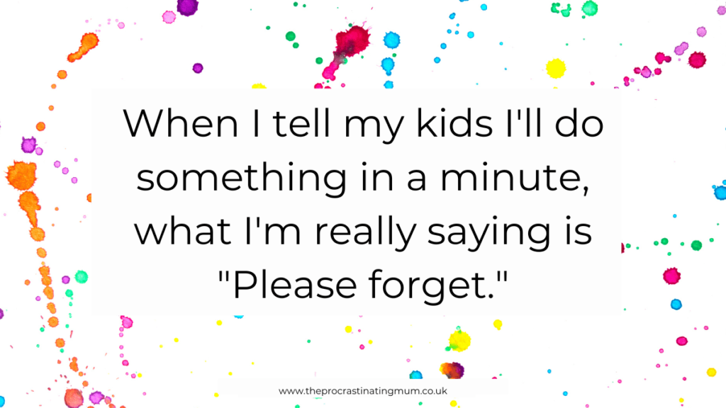 Parenting Quote - When I tell my kids I'll do something in a minute, what I'm really saying is "Please forget."
