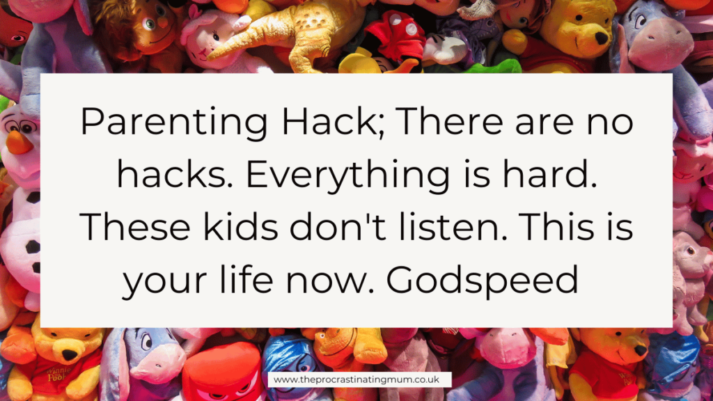 Parenting Quote - Parenting Hack; There are no hacks. Everything is hard. These kids don't listen. This is your life now. Godspeed